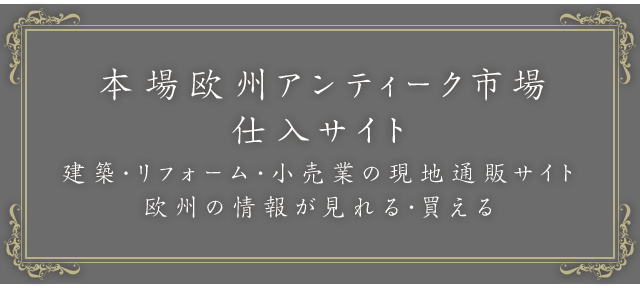 本場欧州アンティーク市場仕入サイト 建築・リフォーム・小売店様向け現地仕入サイト 本場ヨーロッパアンティークの情報が見れる・買える